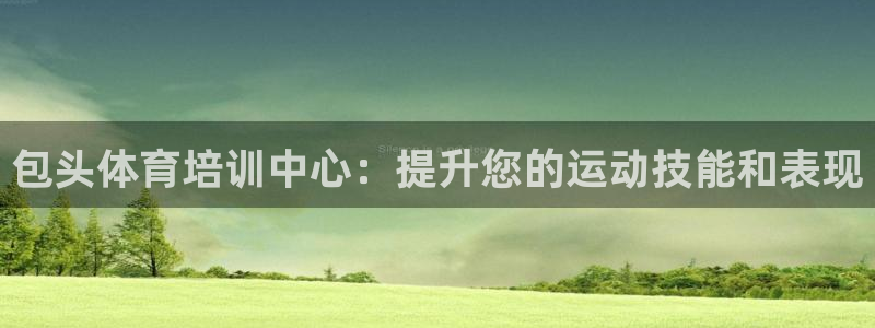 尊龙凯时处理未到账：包头体育培训中心：提升您的运动技
