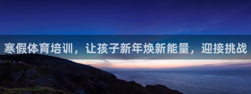 凯时官网联系方式：寒假体育培训，让孩子新年焕新能量，