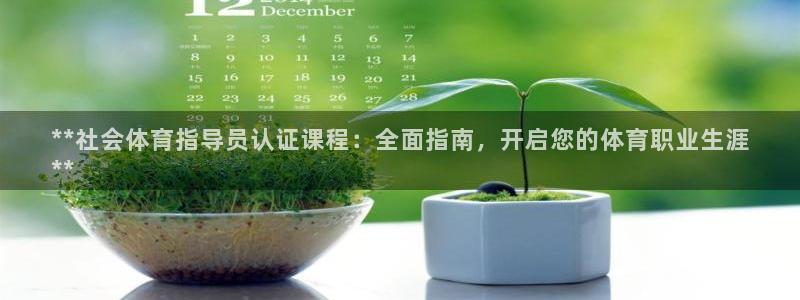 尊龙人生就是博ag：**社会体育指导员认证课程：全面