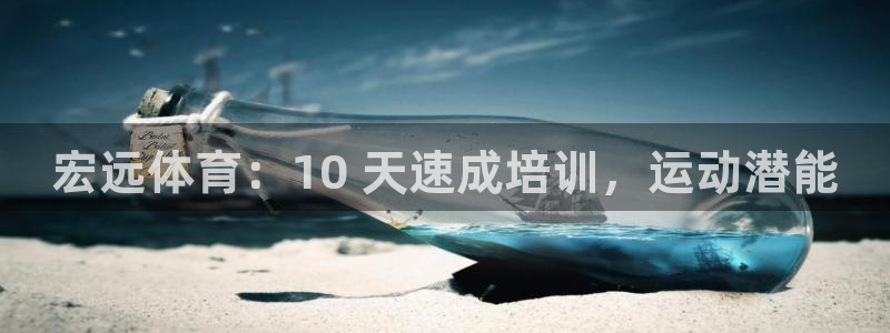 尊龙凯时下载人生就是博：宏远体育：10 天速成培训，