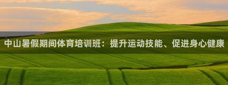 尊龙凯时app官方网站：中山暑假期间体育培训班：提升
