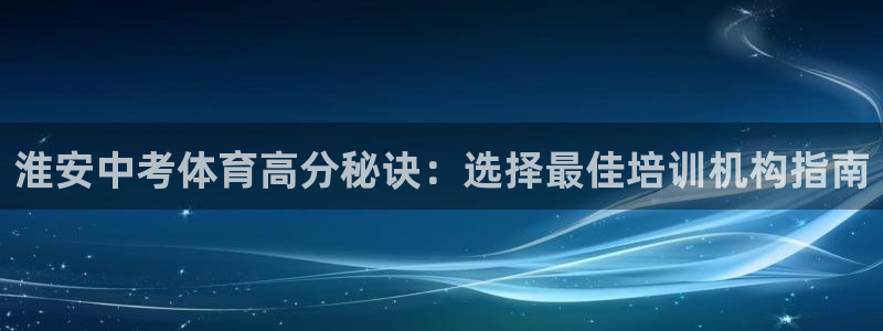 尊龙实业有限公司：淮安中考体育高分秘诀：选择最佳培训