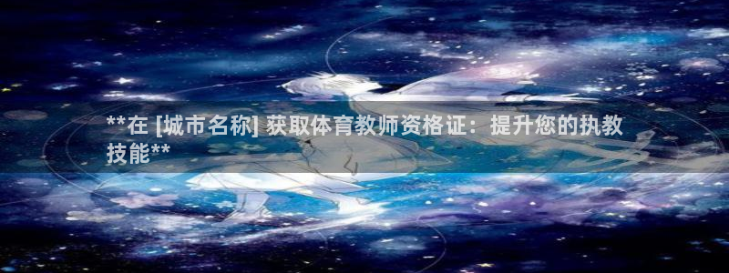 尊龙凯时提不了款：**在 [城市名称] 获取体育教师资格证：