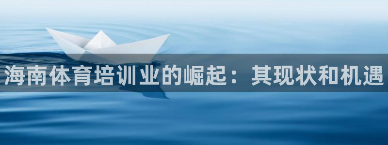 凯时效果怎么样：海南体育培训业的崛起：其现状和机遇