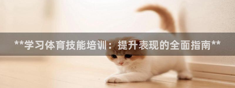 尊龙手机版下载：**学习体育技能培训：提升表现的全面