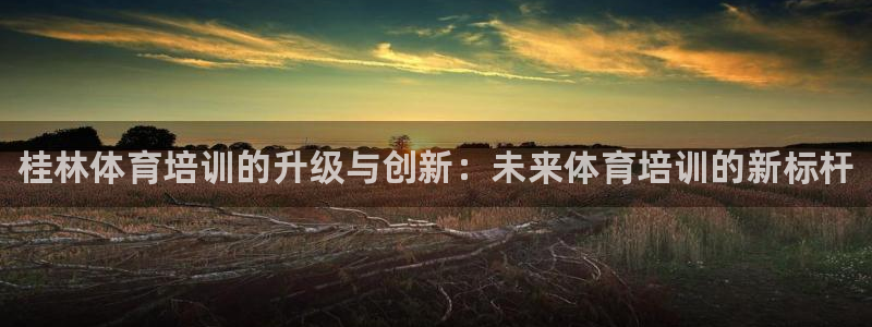 尊龙凯时人生就是博·(中国)官网首页：桂林体育培训的