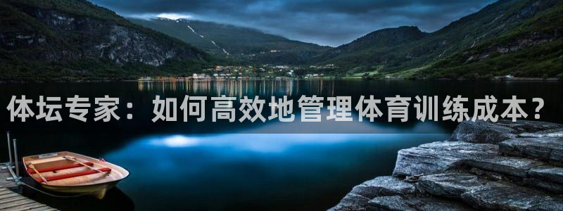 z6尊龙官网平台下载：体坛专家：如何高效地管理体育训练成本？