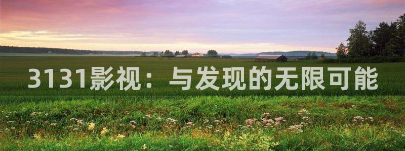 羞羞影院在线看片：3131影视：与发现的无限可能
