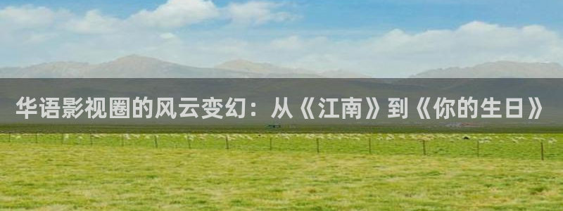 色羞羞影院：华语影视圈的风云变幻：从《江南》到《你的生日》