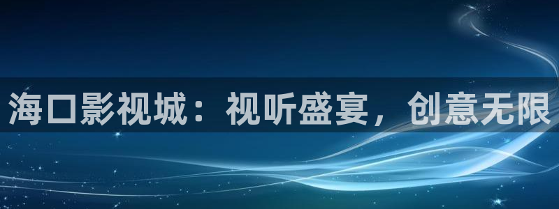 羞羞影院网站：海口影视城：视听盛宴，创意无限